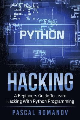Pascal Romanov - Python: A Beginners Guide To Learn Hacking With Python Programming, Häftad