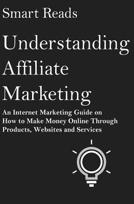 Smart Reads - Understanding Affiliate Marketing: An Internet Marketing Guide on How To Make Money Online Through Products, Websites and Services, Häftad. Tillgänglighet: Lägg i varukorg