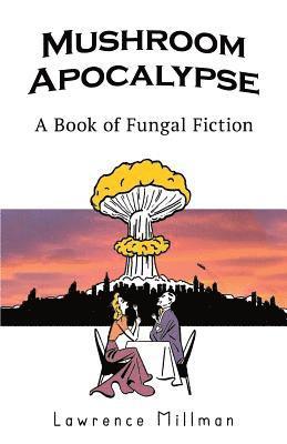 Steve Gladstone, Lawrence Millman - Mushroom Apocalypse: A Book of Fungal Fiction, Häftad