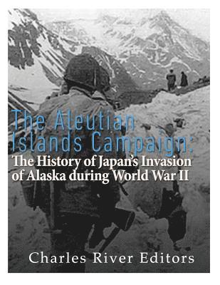 Charles River - The Aleutian Islands Campaign: The History of Japan's Invasion of Alaska during World War II, Häftad
