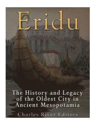 Eridu: The History and Legacy of the Oldest City in Ancient Mesopotamia av Charles River