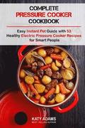 Complete Pressure Cooker Cookbook: Easy Instant Pot Guide with 53 Healthy Electr
