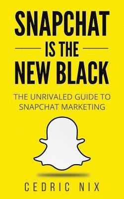 Cedric Nix - Snapchat Is The New Black: The Unrivaled Guide To Snapchat Marketing, Häftad