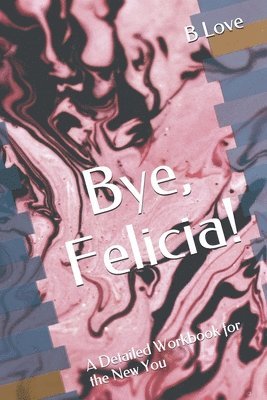 B. Love - Bye, Felicia!: A Detailed Workbook for the New You, Häftad. Tillgänglighet: Lägg i varukorg