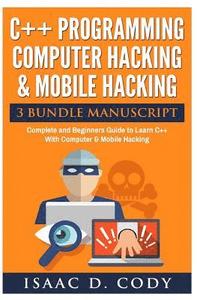 C++ and Computer Hacking & Mobile Hacking 3 Bundle Manuscript Beginners Guide to Learn C++ Programming with Computer Hacking and Mobile Hacking