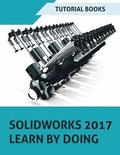 SOLIDWORKS 2017 Learn by doing: Part, Assembly, Drawings, Sheet metal, Surface Design, Mold Tools, Weldments, DimXpert, and Rendering