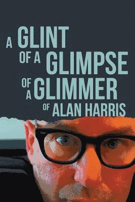 Alan Harris - A Glint of a Glimpse of a Glimmer of Alan Harris, Häftad
