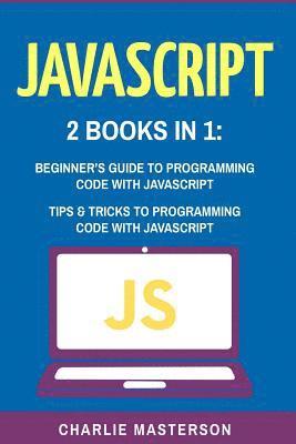 Charlie Masterson - JavaScript: 2 Books in 1: Beginner's Guide + Tips and Tricks to Programming Code with JavaScript, Häftad. Tillgänglighet: Lägg i varukorg