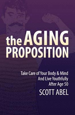 Scott Abel - The Aging Proposition: Take Care of Your Body and Mind and Live Youthfully After Age 50, Häftad. Tillgänglighet: Lägg i varukorg