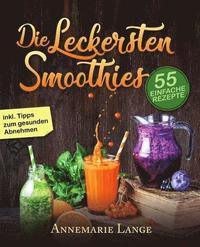 Smoothies: 55 leckere Rezepte fr Low Carb Smoothies, Grne Smoothies, Power Smoothies, Frchte Smoothies und Smoothies zum Abnehmen