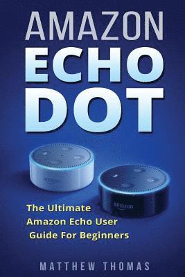 Matthew Thomas - Amazon Echo Dot: The Ultimate Amazon Echo User Guide For Beginners, Häftad
