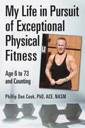 My Life in Pursuit of Exceptional Physical Fitness: Ages Six to Seventy-Three...and Counting