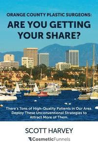 Orange County Plastic Surgeons: Are You Getting Your Share?: There's Tons of High-Quality Patients in Our Area. Deploy These Unconventional Strategies