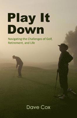 Dave Cox - Play It Down: Navigating the Challenges of Golf, Retirement, and Life, Häftad