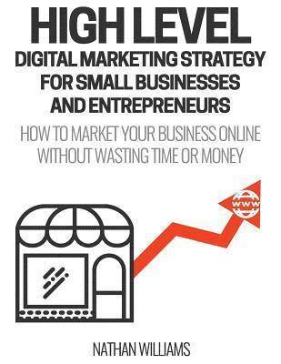 Nathan Williams - High Level Digital Marketing Strategy For Small Business Owners And Entrepreneurs: How To Market Your Business Online Without Wasting Time & Money, Häftad. Tillgänglighet: Lägg i varukorg