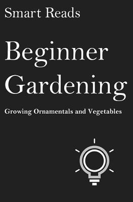 Smart Reads - Beginner Gardening: Growing Ornamentals and Vegetables, Häftad. Tillgänglighet: Lägg i varukorg