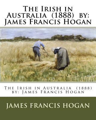 James Francis Hogan - The Irish in Australia (1888) by: James Francis Hogan, Häftad