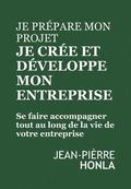Je Prépare Mon Projet, Je Crée Et Développe Mon Entreprise: Se Faire Accompagner Tout Au Long de la Vie de Votre Entreprise