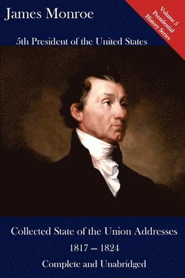 James Monroe, Luca Hickman - James Monroe: Collected State of the Union Addresses 1817 - 1824: Volume 5 of the Del Lume Executive History Series, Häftad