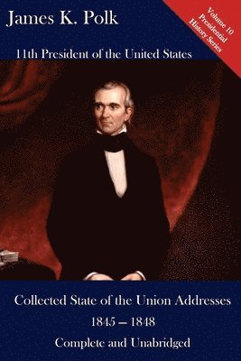 James K. Polk, Luca Hickman - James K. Polk: Collected State of the Union Addresses 1845 - 1848: Volume 10 of the Del Lume Executive History Series, Häftad