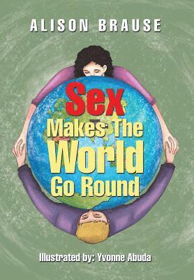 Alison Brause - Sex Makes The World Go Round, Inbunden