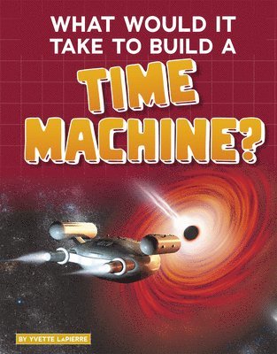 Yvette Lapierre - What Would It Take to Build a Time Machine?, Inbunden