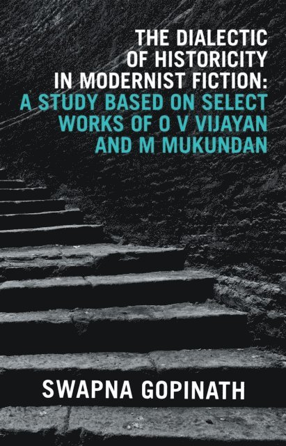 Swapna Gopinath - Dialectic of Historicity in Modernist Fiction: a Study Based on Select Works of O V Vijayan and M Mukundan, E-bok