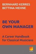 Be Your Own Manager: A Career Handbook for Classical Musicians Volume 1