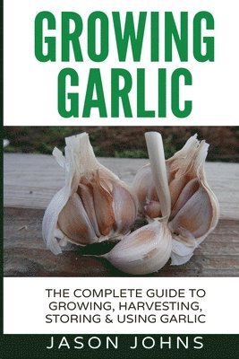 Jason Johns - Growing Garlic - A Complete Guide to Growing, Harvesting & Using Garlic, Häftad. Tillgänglighet: Lägg i varukorg
