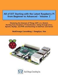All of IOT Starting with the Latest Raspberry Pi from Beginner to Advanced - Volume 1: Mastering the Internet of Things (IOT) at a Stretch, Starting f