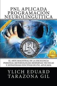 PNL Aplicada - Programación Neurolingüística: El Arte Magistral de la Excelencia Personal, Metodologías Modernas, Técnicas y Estrategias Efectivas de