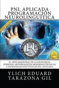 PNL Aplicada - Programación Neurolingüística: El Arte Magistral de la Excelencia Personal, Metodologías Modernas, Técnicas y Estrategias Efectivas de