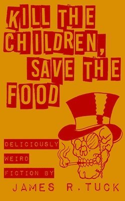 James R. Tuck - Kill The Children, Save The Food: Deliciously weird fiction, Häftad. Tillgänglighet: Lägg i varukorg