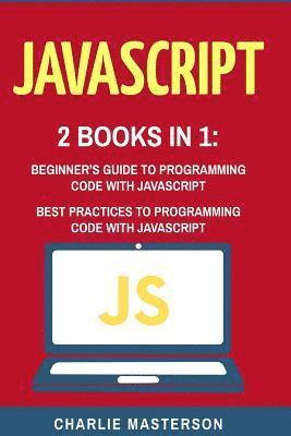 Charlie Masterson - JavaScript: 2 Books in 1: Beginner's Guide + Best Practices to Programming Code with JavaScript, Häftad. Tillgänglighet: Lägg i varukorg