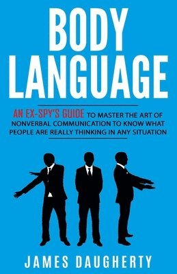 James Daugherty - Body Language: An Ex-SPY's Guide to Master the Art of Nonverbal Communication to Know What People Are Really Thinking in Any Situatio, Häftad