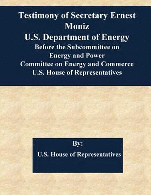 U. S. House of Representatives, Penny Hill Press - Testimony of Secretary Ernest Moniz U.S. Department of Energy Before the Subcommittee on Energy and Power Committee on Energy and Commerce U.S. House, Häftad. Tillgänglighet: Lägg i varukorg