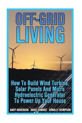 Off-Grid Living: How To Build Wind Turbine, Solar Panels And Micro Hydroelectric Generator To Power Up Your House: (Wind Power, Hydropo av Arnold