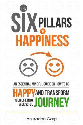 Anuradha Garg, Emma Grace - The Six Pillars of Happiness: An Essential Mindful Guide on How to be Happy and Transform Your Life into a Blissful Journey, Häftad. Tillgänglighet: Lägg i varukorg