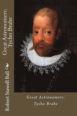 Robert Stawell Ball, Paula Benitez - Great Astronomers: Tycho Brahe Robert Stawell Ball, Häftad