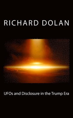Richard M. Dolan - UFOs and Disclosure in the Trump Era, Häftad