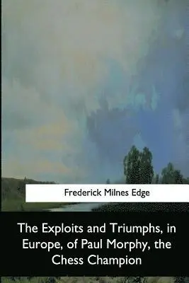 Frederick Milnes Edge - The Exploits and Triumphs, in Europe, of Paul Morphy, the Chess Champion, Häftad. Tillgänglighet: Lägg i varukorg