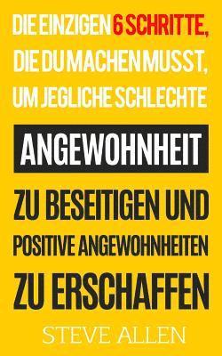 Steve Allen - Die Einzigen 6 Schritte, Die Du Machen Musst, Um Jegliche Schlechte Angewohnheit Zu Beseitigen Und Positive Angewohnheiten Zu Erschaffen, Häftad
