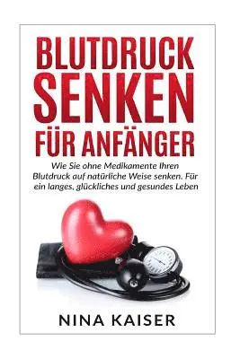 Nina Kaiser - Blutdruck senken für Anfänger: Wie Sie ohne Medikamente Ihren Blutdruck auf natürliche Weise senken. Für ein langes, glückliches und gesundes Leben., Häftad. Tillgänglighet: Lägg i varukorg