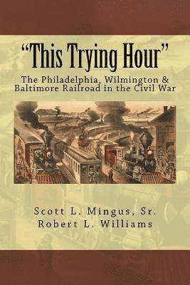 Robert L. Williams, Scott L. Mingus - "This Trying Hour": The Philadelphia, Wilmington & Baltimore Railroad in the Civil War, Häftad. Tillgänglighet: Lägg i varukorg