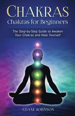 Adam Johnson - Chakras: Chakras for Beginners - the Step-by-Step Guide to Awaken Your Chakras and Heal Yourself, Häftad