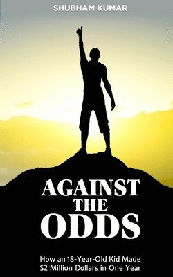Shubham Kumar - Against the Odds: How an 18 Year old Kid Made $2 Million Dollars in a Year, Häftad