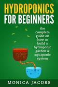 hydroponics: hydroponics for beginners: the complete guide on how to build a hydroponic garden & aquaponic system
