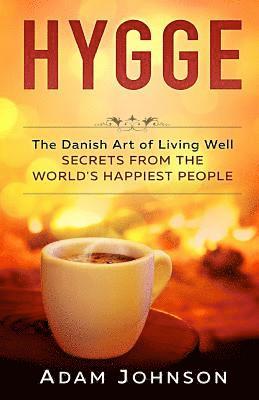 Adam Johnson - Hygge: The Danish Art of Living Well - Secrets From the World's Happiest People, Häftad