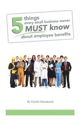 Charlie Woodward, Michael Ashley - 5 Things Every Small Business Owner Must Know About Employee Benefits, Häftad