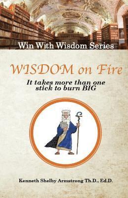 Kenneth Shelby Armstrong - Wisdom on Fire: It Takes More Than One Stick To Burn Big, Häftad
